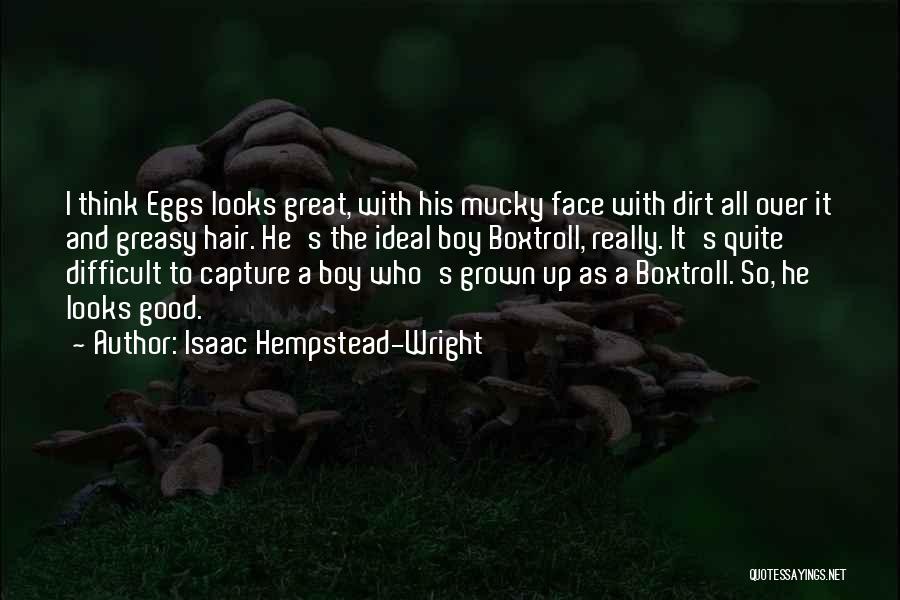 Isaac Hempstead-Wright Quotes: I Think Eggs Looks Great, With His Mucky Face With Dirt All Over It And Greasy Hair. He's The Ideal
