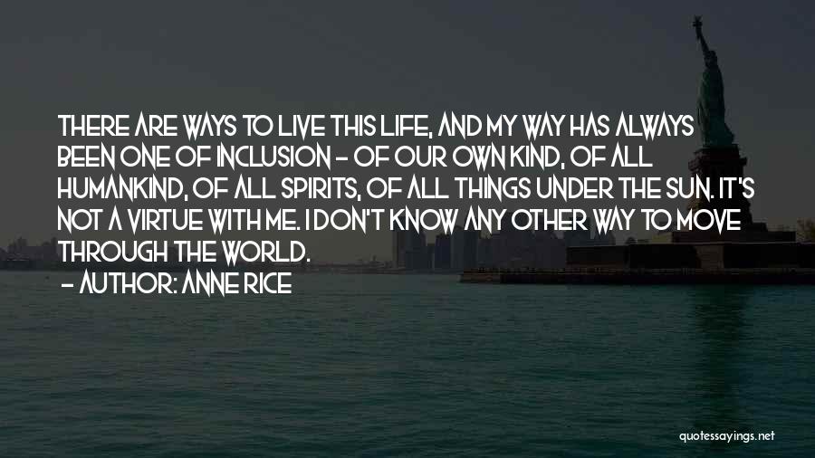 Anne Rice Quotes: There Are Ways To Live This Life, And My Way Has Always Been One Of Inclusion - Of Our Own
