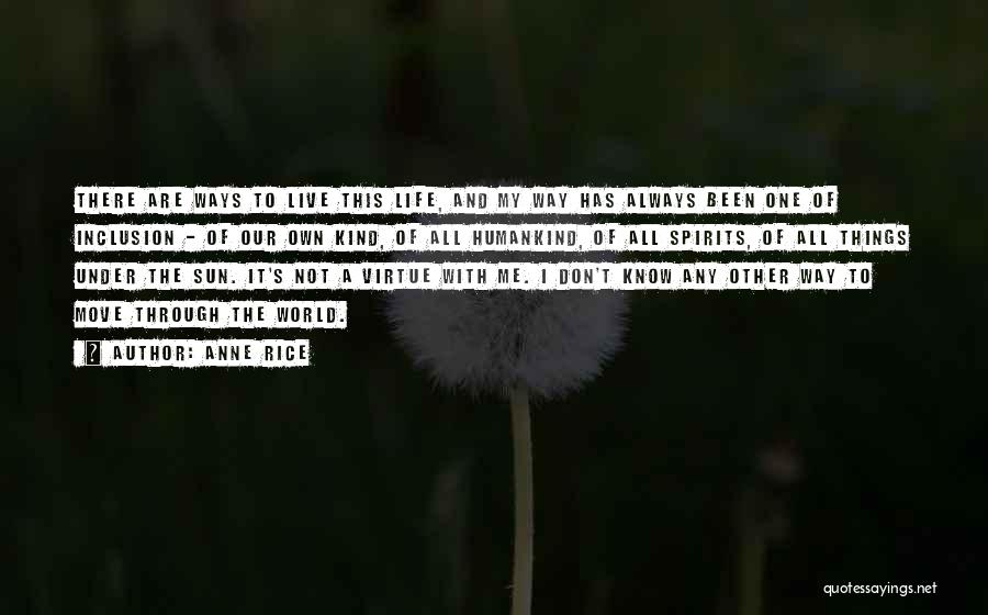 Anne Rice Quotes: There Are Ways To Live This Life, And My Way Has Always Been One Of Inclusion - Of Our Own