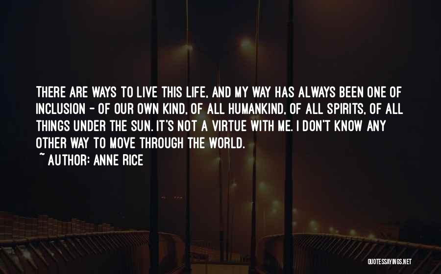 Anne Rice Quotes: There Are Ways To Live This Life, And My Way Has Always Been One Of Inclusion - Of Our Own