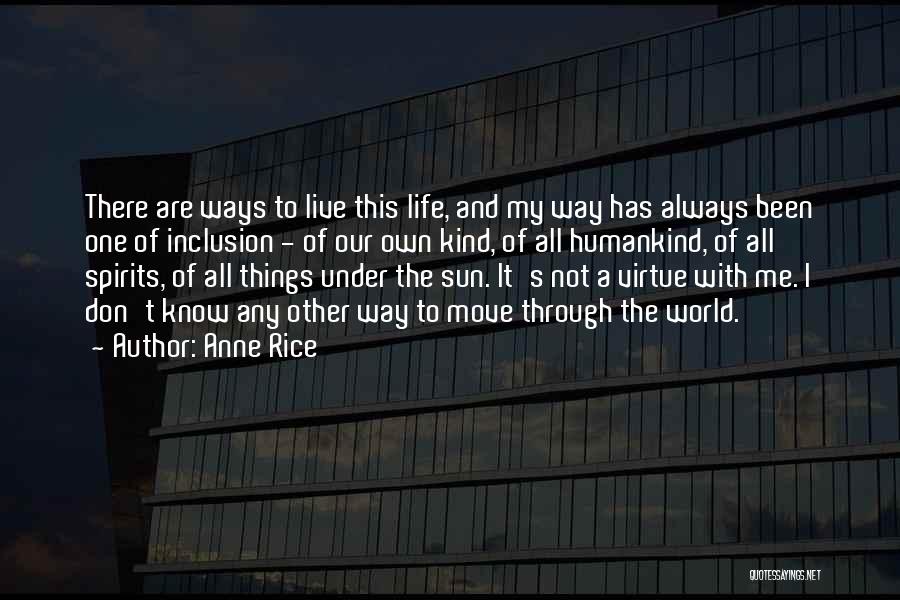 Anne Rice Quotes: There Are Ways To Live This Life, And My Way Has Always Been One Of Inclusion - Of Our Own