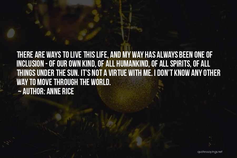 Anne Rice Quotes: There Are Ways To Live This Life, And My Way Has Always Been One Of Inclusion - Of Our Own