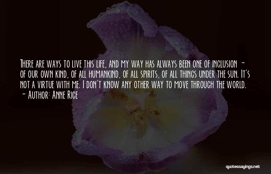 Anne Rice Quotes: There Are Ways To Live This Life, And My Way Has Always Been One Of Inclusion - Of Our Own