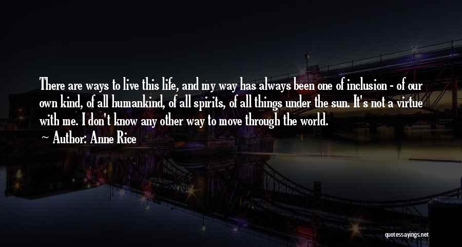 Anne Rice Quotes: There Are Ways To Live This Life, And My Way Has Always Been One Of Inclusion - Of Our Own