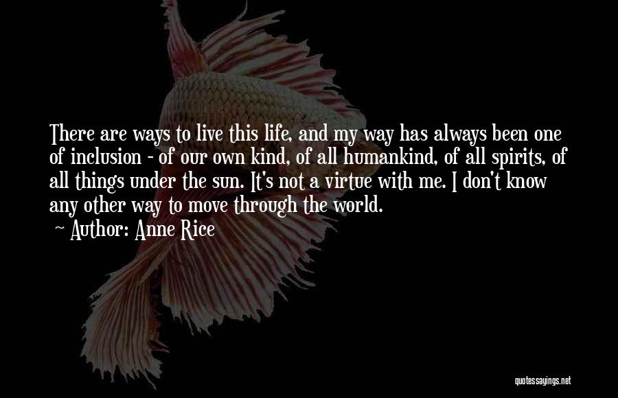 Anne Rice Quotes: There Are Ways To Live This Life, And My Way Has Always Been One Of Inclusion - Of Our Own