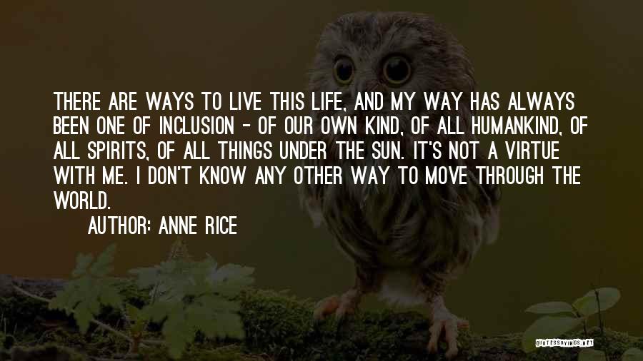 Anne Rice Quotes: There Are Ways To Live This Life, And My Way Has Always Been One Of Inclusion - Of Our Own