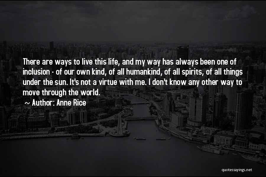 Anne Rice Quotes: There Are Ways To Live This Life, And My Way Has Always Been One Of Inclusion - Of Our Own