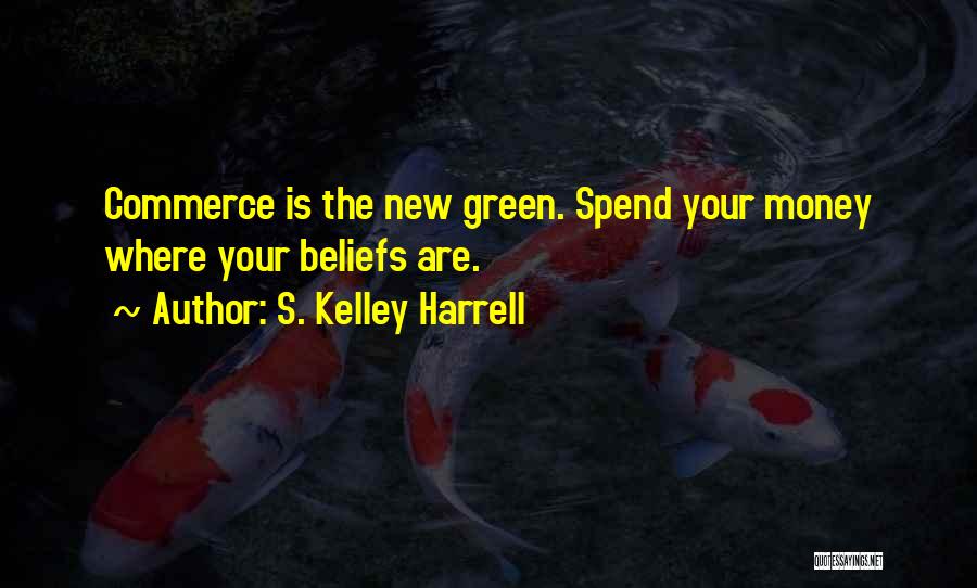 S. Kelley Harrell Quotes: Commerce Is The New Green. Spend Your Money Where Your Beliefs Are.