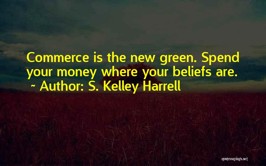 S. Kelley Harrell Quotes: Commerce Is The New Green. Spend Your Money Where Your Beliefs Are.