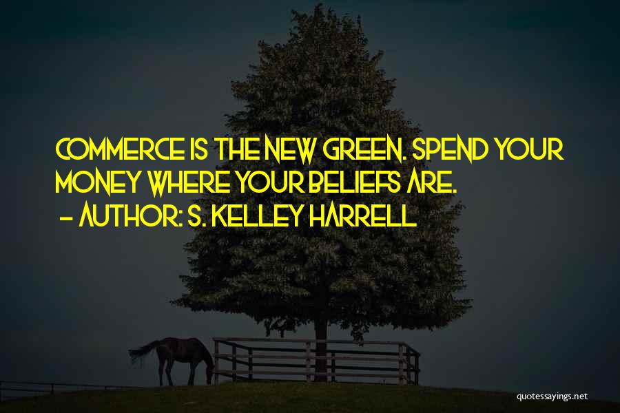 S. Kelley Harrell Quotes: Commerce Is The New Green. Spend Your Money Where Your Beliefs Are.