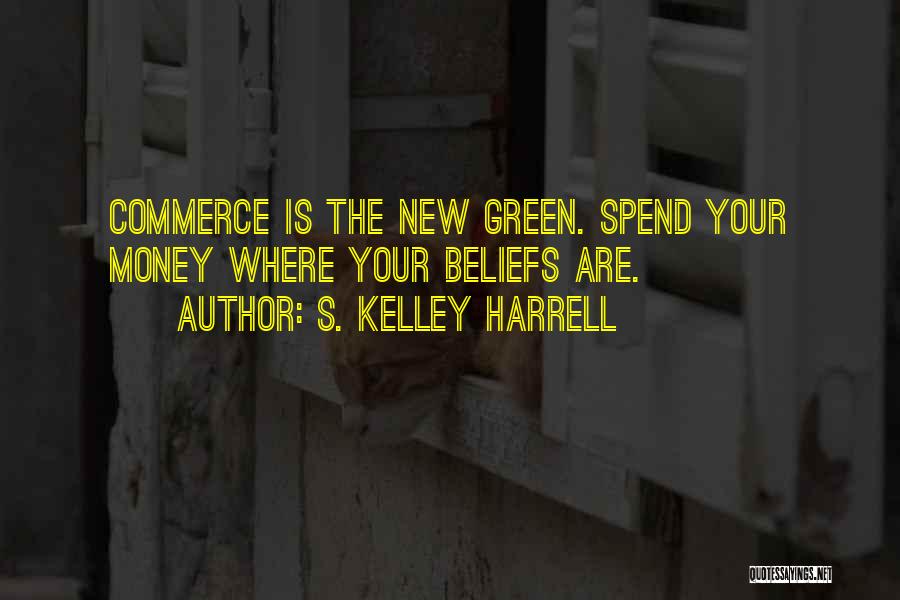 S. Kelley Harrell Quotes: Commerce Is The New Green. Spend Your Money Where Your Beliefs Are.