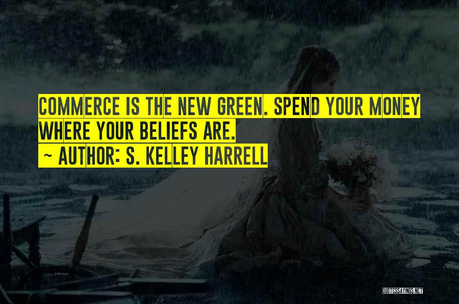 S. Kelley Harrell Quotes: Commerce Is The New Green. Spend Your Money Where Your Beliefs Are.