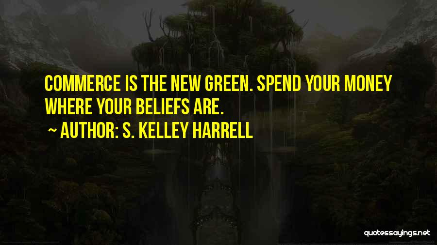 S. Kelley Harrell Quotes: Commerce Is The New Green. Spend Your Money Where Your Beliefs Are.