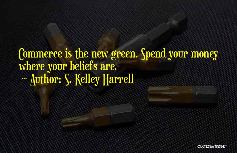 S. Kelley Harrell Quotes: Commerce Is The New Green. Spend Your Money Where Your Beliefs Are.