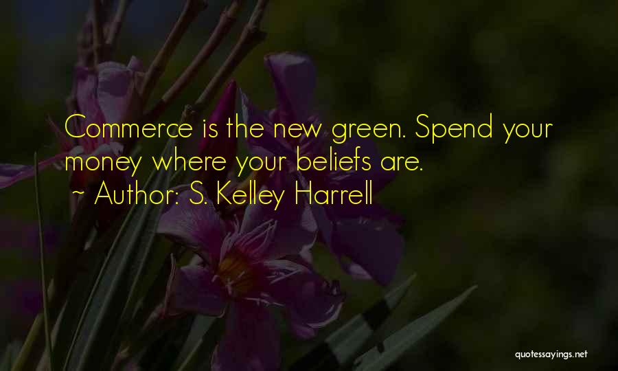 S. Kelley Harrell Quotes: Commerce Is The New Green. Spend Your Money Where Your Beliefs Are.