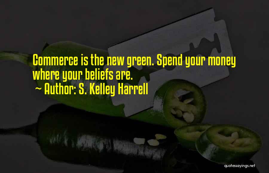 S. Kelley Harrell Quotes: Commerce Is The New Green. Spend Your Money Where Your Beliefs Are.