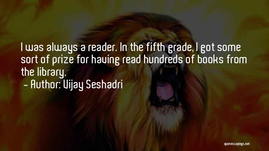 Vijay Seshadri Quotes: I Was Always A Reader. In The Fifth Grade, I Got Some Sort Of Prize For Having Read Hundreds Of