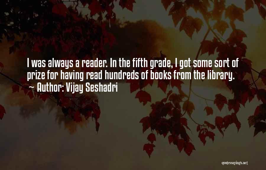 Vijay Seshadri Quotes: I Was Always A Reader. In The Fifth Grade, I Got Some Sort Of Prize For Having Read Hundreds Of