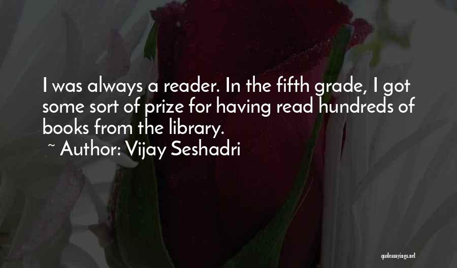 Vijay Seshadri Quotes: I Was Always A Reader. In The Fifth Grade, I Got Some Sort Of Prize For Having Read Hundreds Of