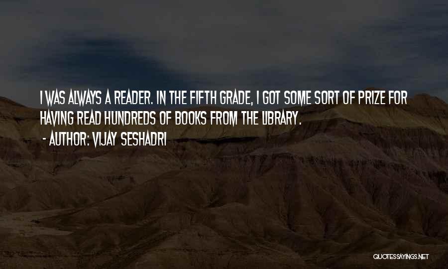 Vijay Seshadri Quotes: I Was Always A Reader. In The Fifth Grade, I Got Some Sort Of Prize For Having Read Hundreds Of