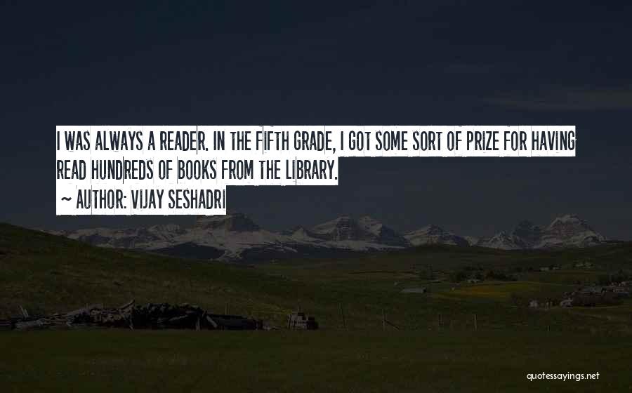 Vijay Seshadri Quotes: I Was Always A Reader. In The Fifth Grade, I Got Some Sort Of Prize For Having Read Hundreds Of