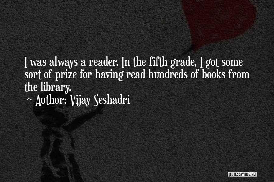 Vijay Seshadri Quotes: I Was Always A Reader. In The Fifth Grade, I Got Some Sort Of Prize For Having Read Hundreds Of