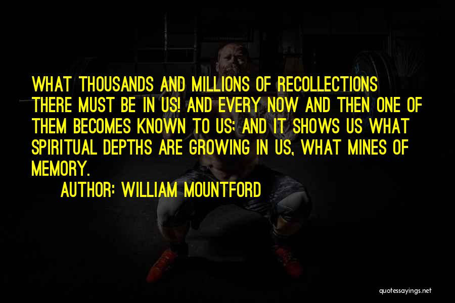 William Mountford Quotes: What Thousands And Millions Of Recollections There Must Be In Us! And Every Now And Then One Of Them Becomes