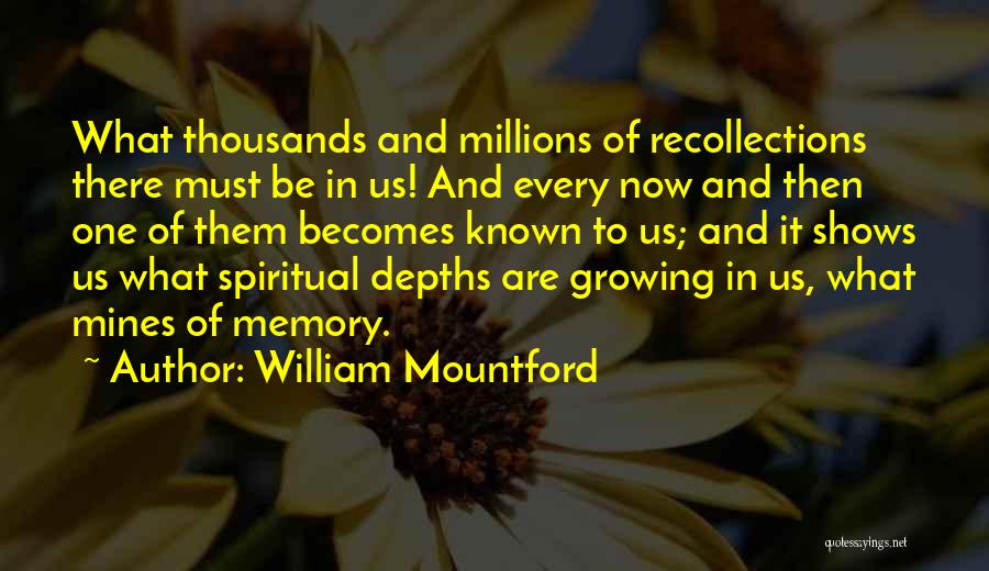 William Mountford Quotes: What Thousands And Millions Of Recollections There Must Be In Us! And Every Now And Then One Of Them Becomes