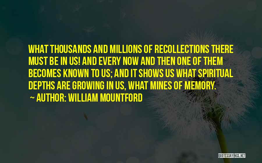 William Mountford Quotes: What Thousands And Millions Of Recollections There Must Be In Us! And Every Now And Then One Of Them Becomes