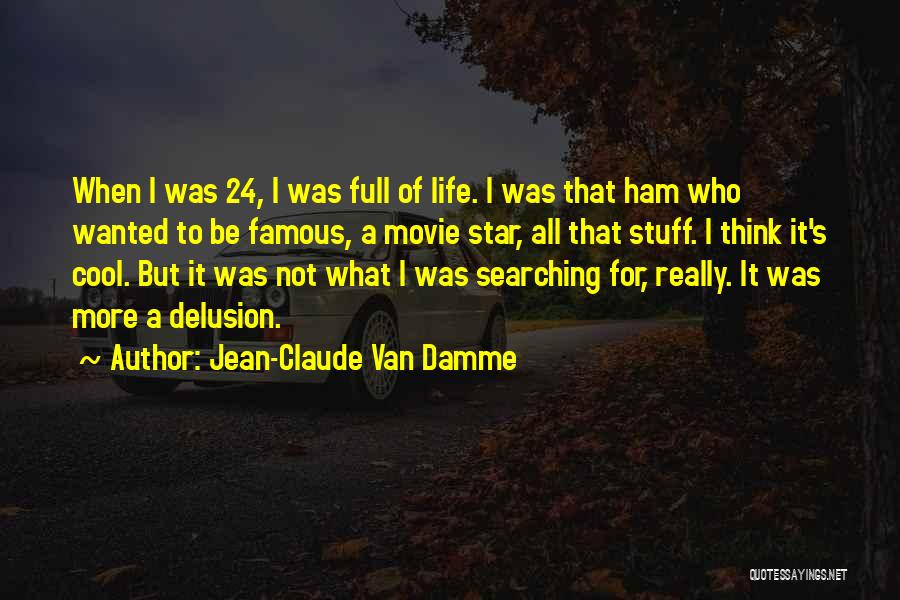 Jean-Claude Van Damme Quotes: When I Was 24, I Was Full Of Life. I Was That Ham Who Wanted To Be Famous, A Movie