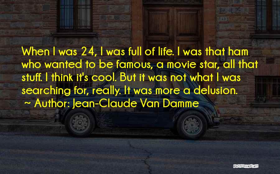 Jean-Claude Van Damme Quotes: When I Was 24, I Was Full Of Life. I Was That Ham Who Wanted To Be Famous, A Movie