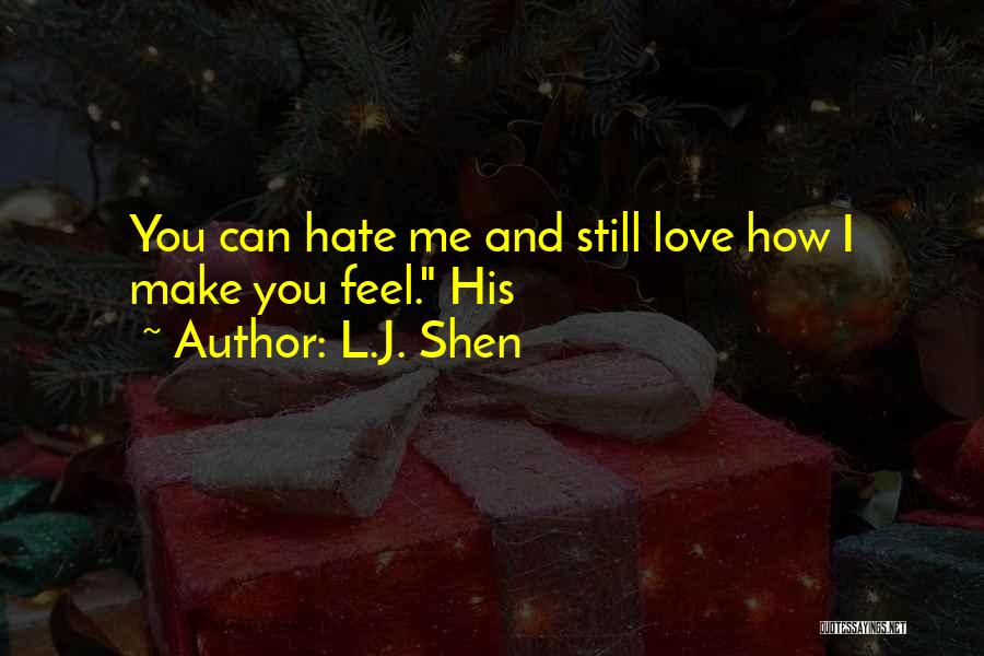 L.J. Shen Quotes: You Can Hate Me And Still Love How I Make You Feel. His