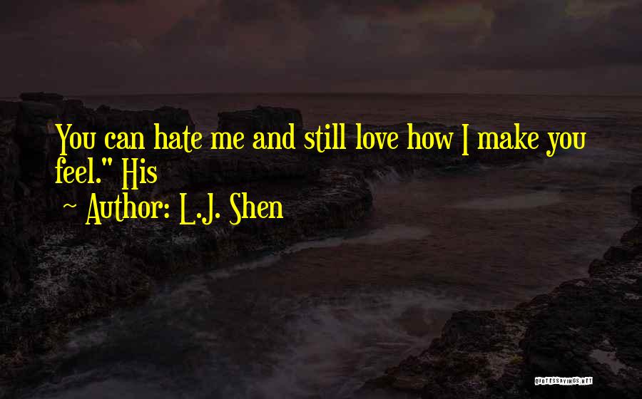 L.J. Shen Quotes: You Can Hate Me And Still Love How I Make You Feel. His