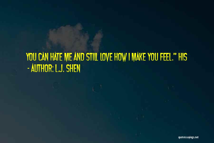 L.J. Shen Quotes: You Can Hate Me And Still Love How I Make You Feel. His