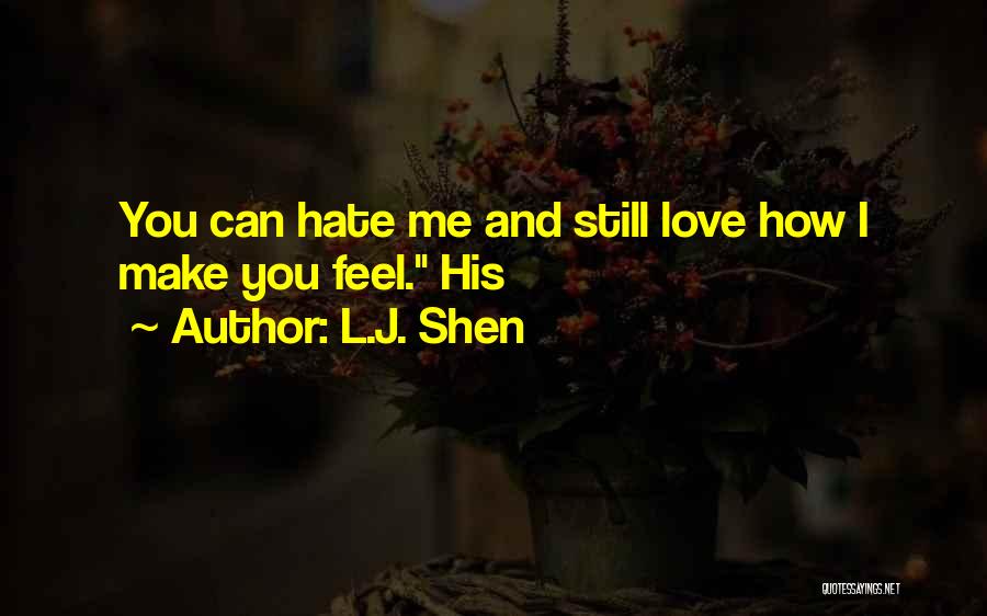 L.J. Shen Quotes: You Can Hate Me And Still Love How I Make You Feel. His