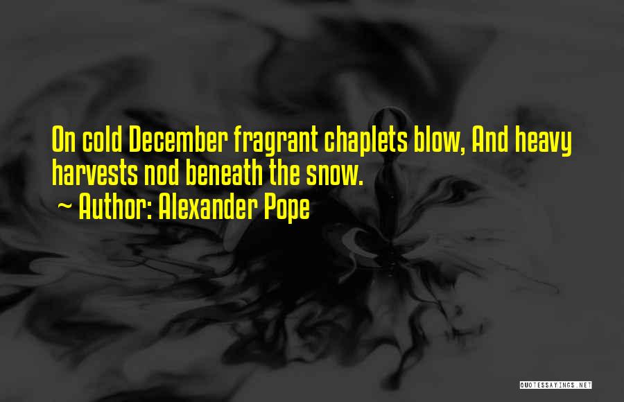 Alexander Pope Quotes: On Cold December Fragrant Chaplets Blow, And Heavy Harvests Nod Beneath The Snow.