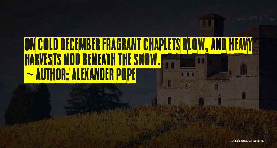 Alexander Pope Quotes: On Cold December Fragrant Chaplets Blow, And Heavy Harvests Nod Beneath The Snow.