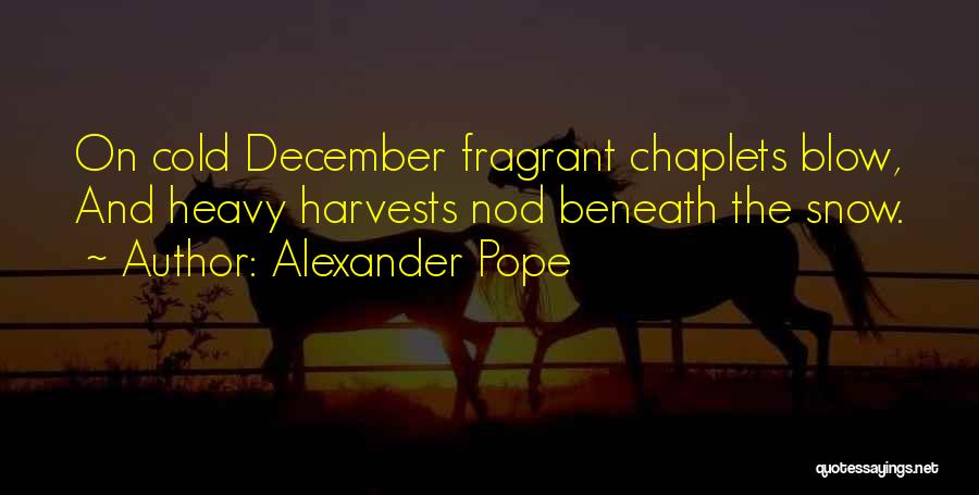 Alexander Pope Quotes: On Cold December Fragrant Chaplets Blow, And Heavy Harvests Nod Beneath The Snow.