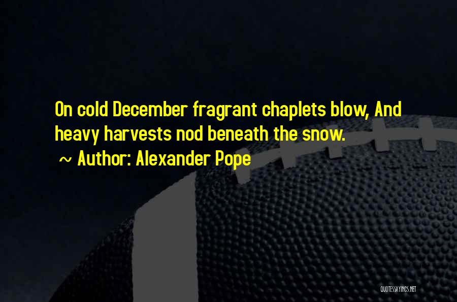 Alexander Pope Quotes: On Cold December Fragrant Chaplets Blow, And Heavy Harvests Nod Beneath The Snow.