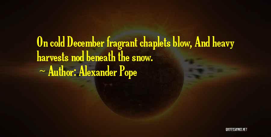 Alexander Pope Quotes: On Cold December Fragrant Chaplets Blow, And Heavy Harvests Nod Beneath The Snow.