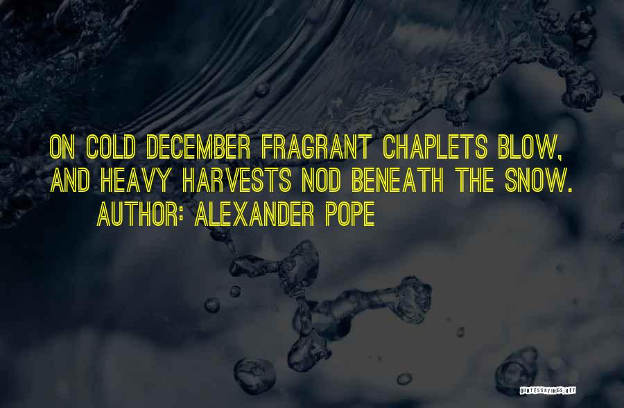 Alexander Pope Quotes: On Cold December Fragrant Chaplets Blow, And Heavy Harvests Nod Beneath The Snow.