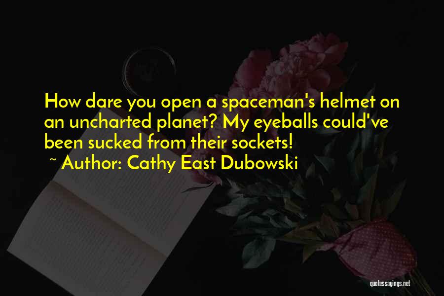 Cathy East Dubowski Quotes: How Dare You Open A Spaceman's Helmet On An Uncharted Planet? My Eyeballs Could've Been Sucked From Their Sockets!