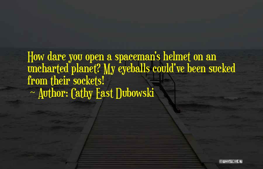 Cathy East Dubowski Quotes: How Dare You Open A Spaceman's Helmet On An Uncharted Planet? My Eyeballs Could've Been Sucked From Their Sockets!