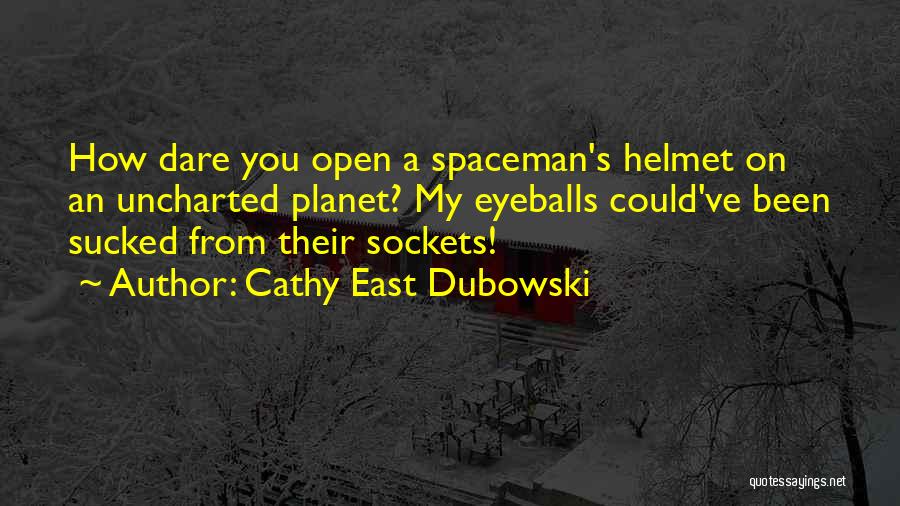 Cathy East Dubowski Quotes: How Dare You Open A Spaceman's Helmet On An Uncharted Planet? My Eyeballs Could've Been Sucked From Their Sockets!