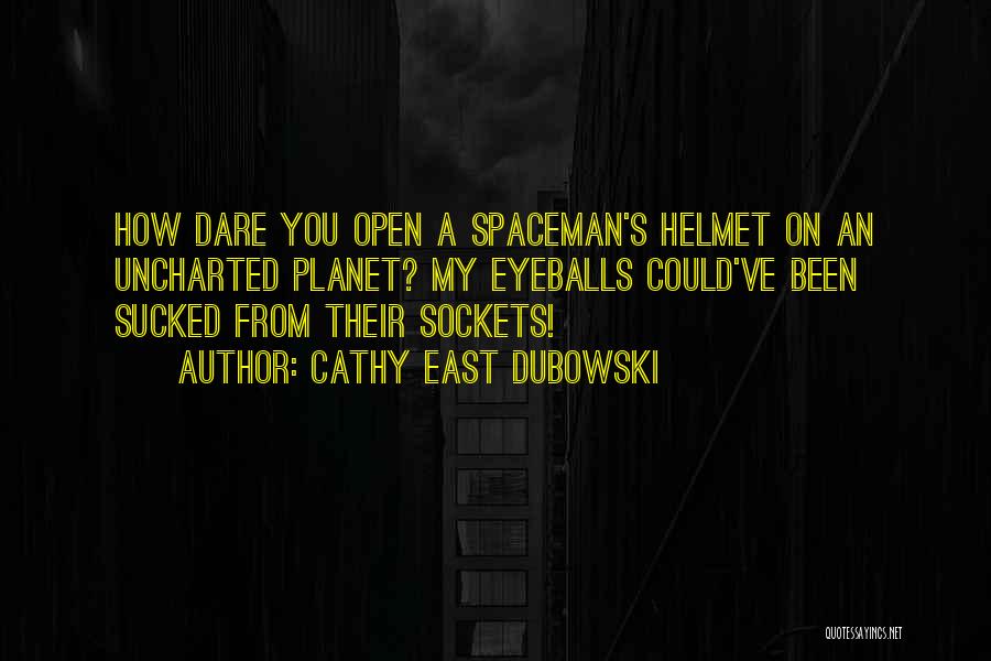 Cathy East Dubowski Quotes: How Dare You Open A Spaceman's Helmet On An Uncharted Planet? My Eyeballs Could've Been Sucked From Their Sockets!