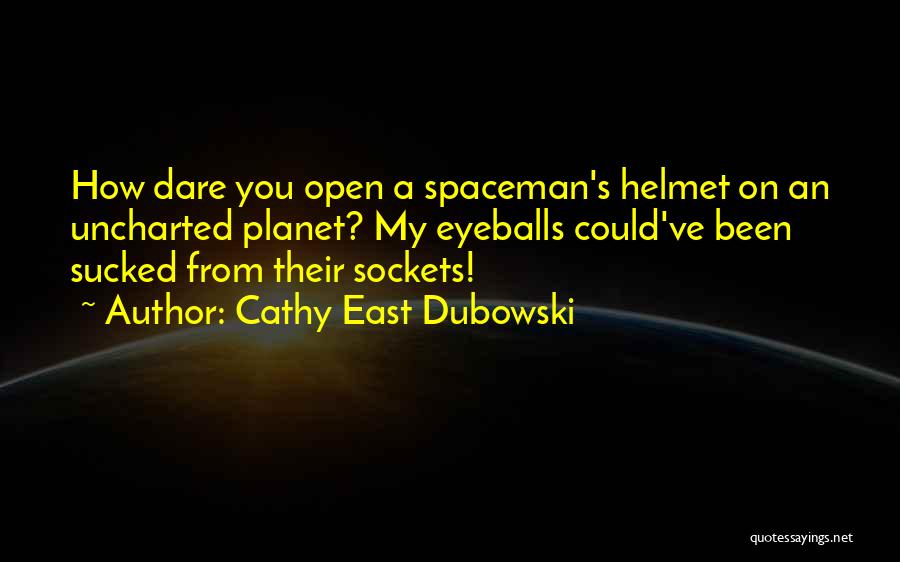 Cathy East Dubowski Quotes: How Dare You Open A Spaceman's Helmet On An Uncharted Planet? My Eyeballs Could've Been Sucked From Their Sockets!