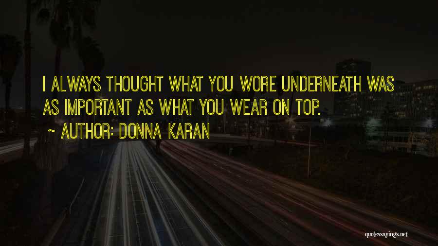 Donna Karan Quotes: I Always Thought What You Wore Underneath Was As Important As What You Wear On Top.