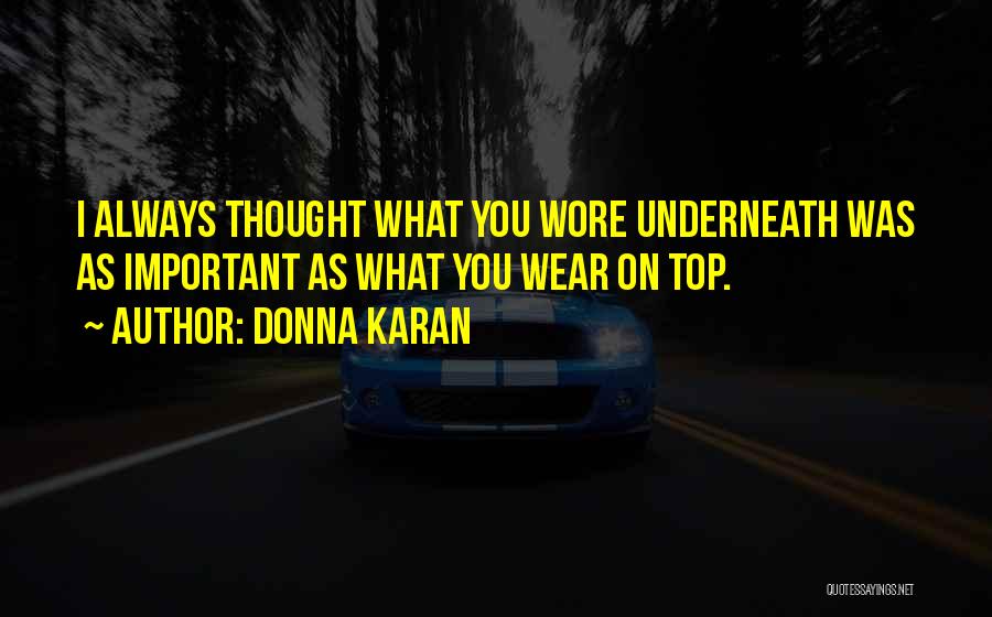 Donna Karan Quotes: I Always Thought What You Wore Underneath Was As Important As What You Wear On Top.