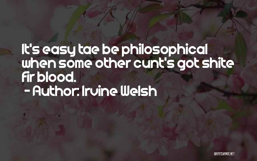 Irvine Welsh Quotes: It's Easy Tae Be Philosophical When Some Other Cunt's Got Shite Fir Blood.