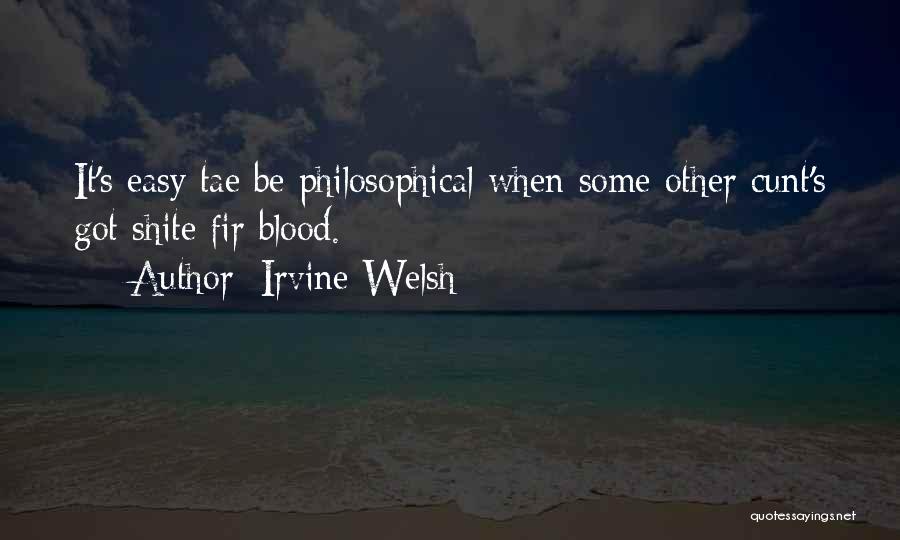 Irvine Welsh Quotes: It's Easy Tae Be Philosophical When Some Other Cunt's Got Shite Fir Blood.